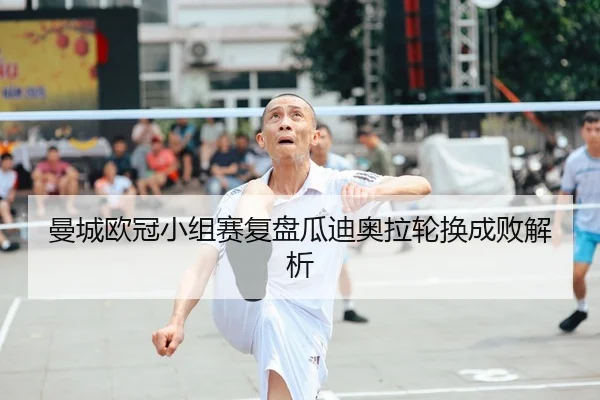 曼城欧冠小组赛复盘瓜迪奥拉轮换成败解析